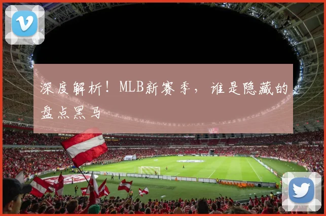 深度解析!MLB新赛季,谁是隐藏的盘点黑马