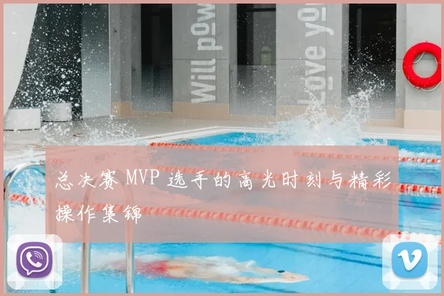 总决赛 MVP 选手的高光时刻与精彩操作集锦