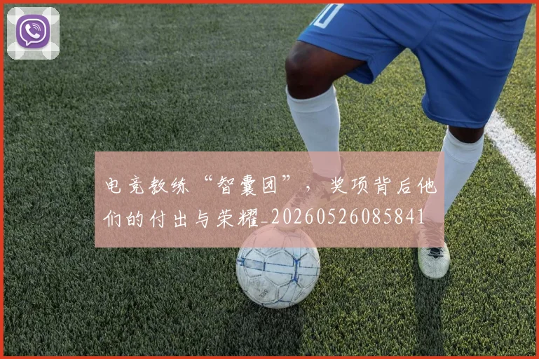 电竞教练“智囊团”，奖项背后他们的付出与荣耀_20260526085841