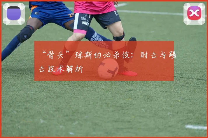 “骨头”琼斯的必杀技：肘击与踢击技术解析