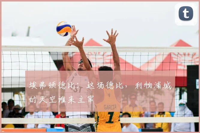 埃弗顿德比：这场德比，利物浦城的天空谁来主宰