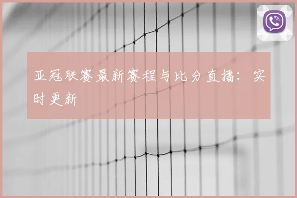 亚冠联赛最新赛程与比分直播：实时更新