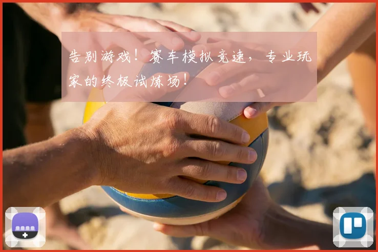 告别游戏!赛车模拟竞速,专业玩家的终极试炼场!