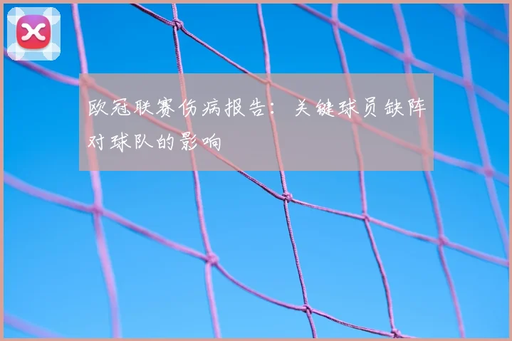 欧冠联赛伤病报告:关键球员缺阵对球队的影响