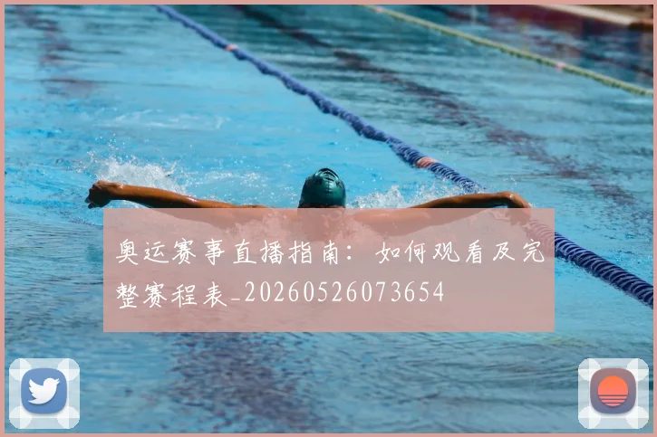 奥运赛事直播指南:如何观看及完整赛程表_20260526073654