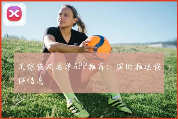 足球伤病名单APP推荐：实时推送伤停信息