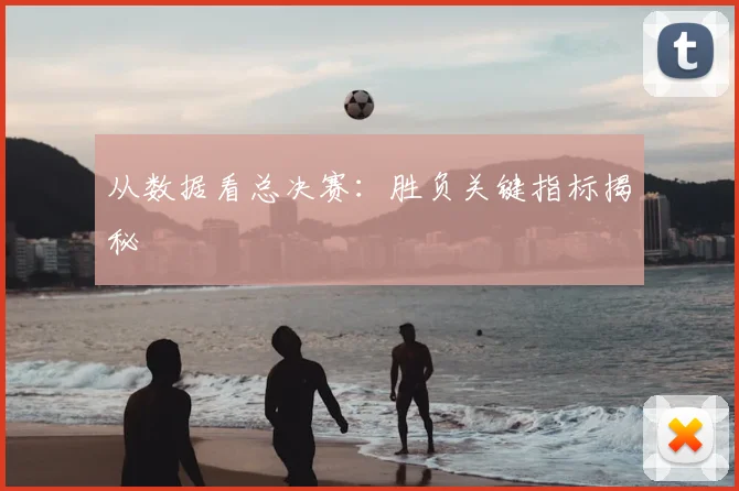 从数据看总决赛：胜负关键指标揭秘