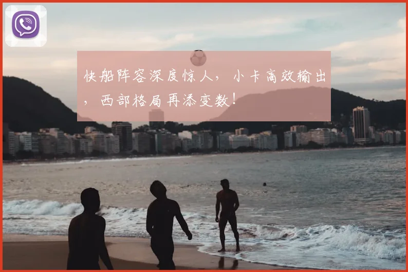 快船阵容深度惊人，小卡高效输出，西部格局再添变数！