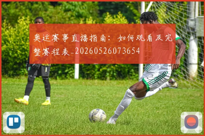 奥运赛事直播指南:如何观看及完整赛程表_20260526073654