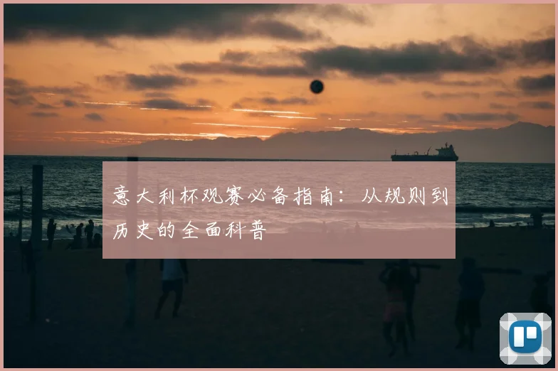意大利杯观赛必备指南：从规则到历史的全面科普