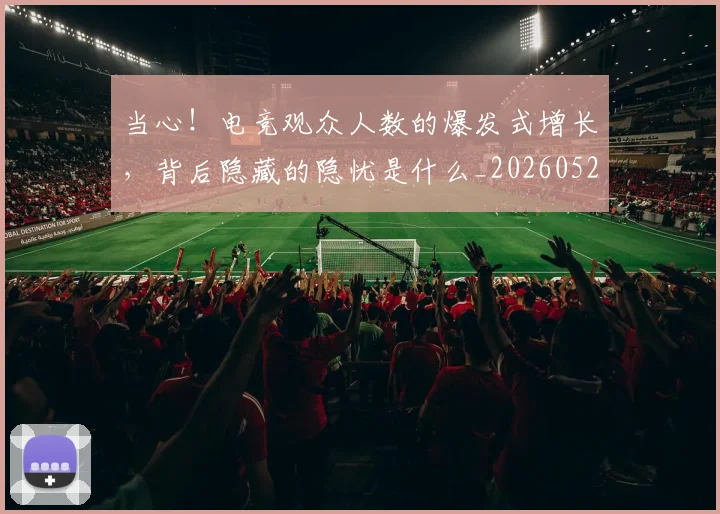 当心!电竞观众人数的爆发式增长,背后隐藏的隐忧是什么_20260526074142