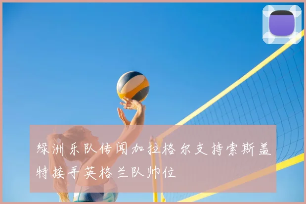 绿洲乐队传闻加拉格尔支持索斯盖特接手英格兰队帅位