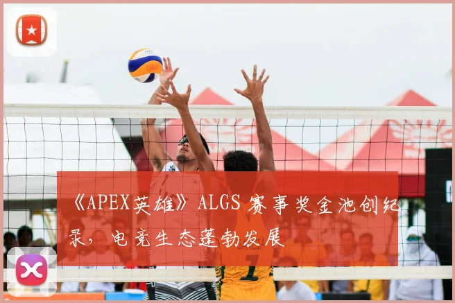 《APEX英雄》ALGS 赛事奖金池创纪录,电竞生态蓬勃发展