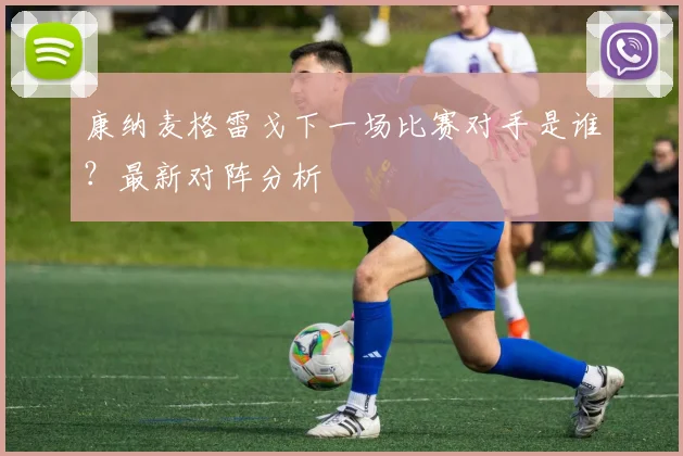 康纳麦格雷戈下一场比赛对手是谁？最新对阵分析
