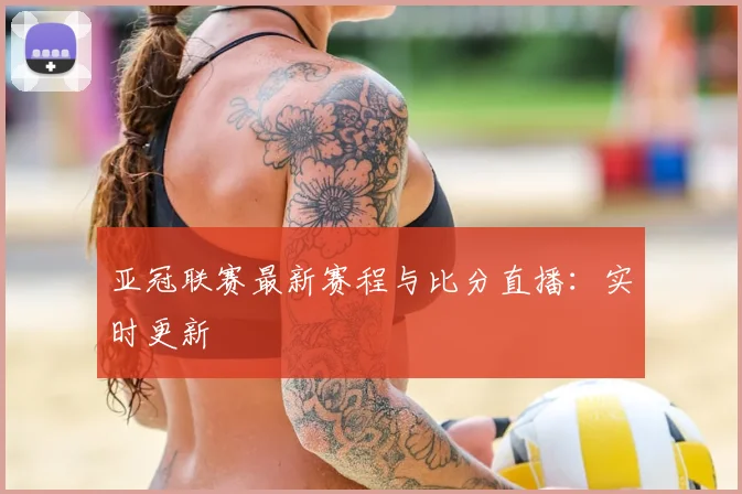 亚冠联赛最新赛程与比分直播:实时更新