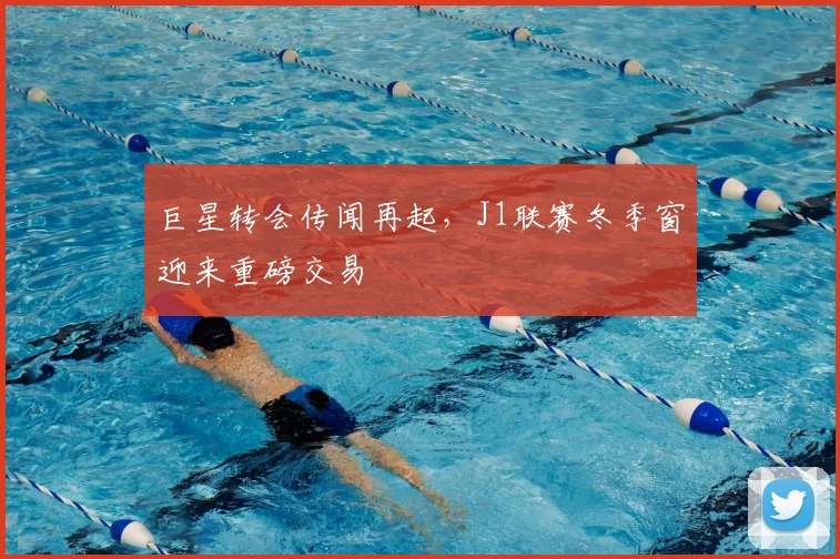 巨星转会传闻再起，J1联赛冬季窗迎来重磅交易