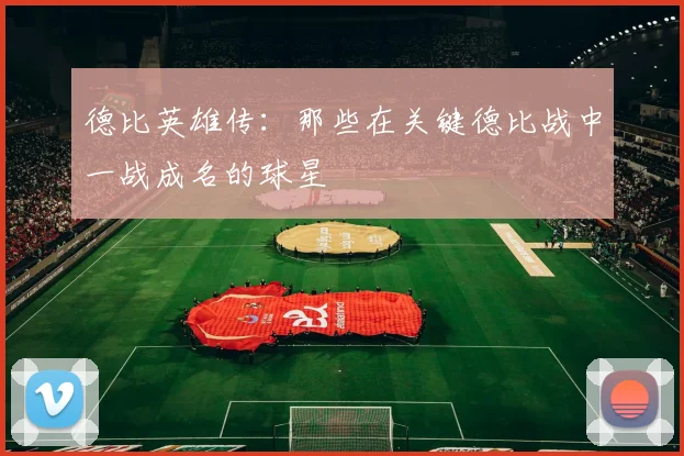 德比英雄传：那些在关键德比战中一战成名的球星