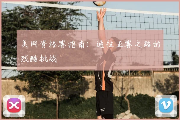 美网资格赛指南:通往正赛之路的残酷挑战