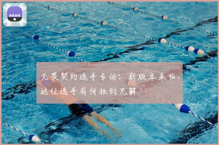 无畏契约选手专访：新版本来临，这位选手有何独到见解