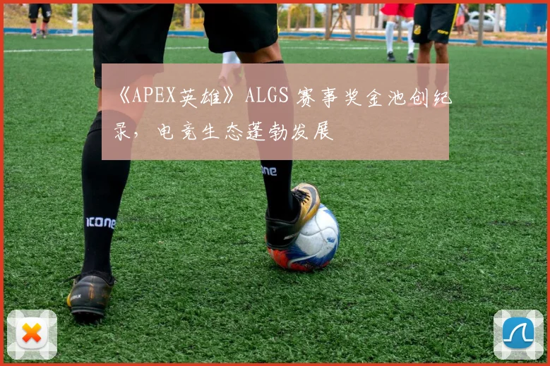 《APEX英雄》ALGS 赛事奖金池创纪录,电竞生态蓬勃发展