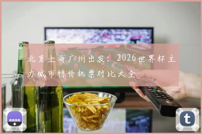 北京上海广州出发：2026世界杯主办城市特价机票对比大全