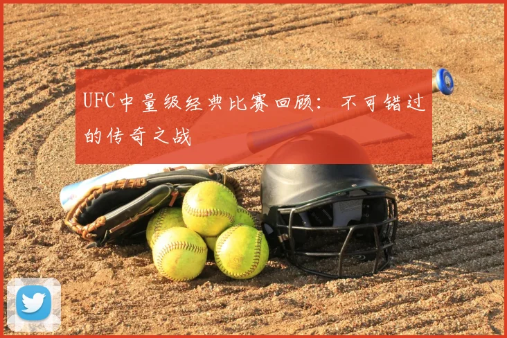 UFC中量级经典比赛回顾：不可错过的传奇之战