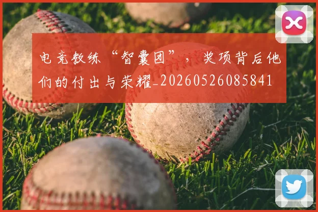 电竞教练“智囊团”，奖项背后他们的付出与荣耀_20260526085841