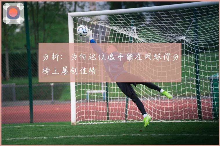 分析:为何这位选手能在网球得分榜上屡创佳绩