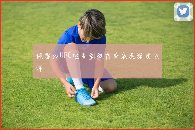 佩雷拉UFC轻重量级首秀表现深度点评