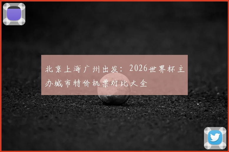 北京上海广州出发：2026世界杯主办城市特价机票对比大全