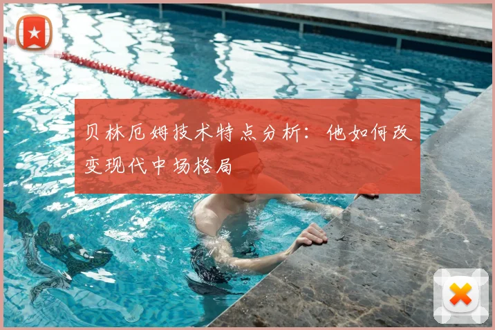 贝林厄姆技术特点分析:他如何改变现代中场格局